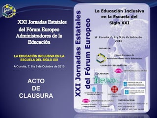 LA EDUCACIÓN INCLUSIVA EN LA
    ESCUELA DEL SIGLO XXI

A Coruña, 7, 8 y 9 de Octubre de 2010




     ACTO
      DE
   CLAUSURA
 