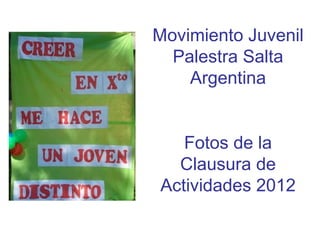 Movimiento Juvenil
  Palestra Salta
    Argentina


   Fotos de la
  Clausura de
Actividades 2012
 
