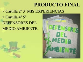 PRODUCTO FINAL
• Cartilla 2º 3º MIS EXPERIENCIAS
• Cartilla 4º 5º
DEFENSORES DEL
MEDIO AMBIENTE.
 