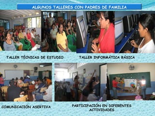 TALLER TÉCNICAS DE ESTUDIO TALLER INFORMÁTICA BÁSICA COMUNICACIÓN ASERTIVA PARTICIPACIÓN EN DIFERENTES ACTIVIDADES ALGUNOS TALLERES CON PADRES DE FAMILIA 