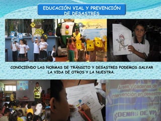 CONOCIENDO LAS NORMAS DE TRÁNSITO Y DESASTRES PODEMOS SALVAR LA VIDA DE OTROS Y LA NUESTRA .  EDUCACIÓN VIAL Y PREVENCIÓN DE DESASTRES 