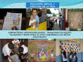 COMPARTIENDO  RESPONSABILIDADES , TRABAJANDO EN EQUIPO, VALORANDO Y RESPETANDO AL OTRO LOGRAREMOS UNA MEJOR CONVIVENCIA  EDUCACIÓN SEXUAL Y AVENTURA DE LA VIDA 