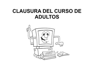 CLAUSURA DEL CURSO DE
ADULTOS
 