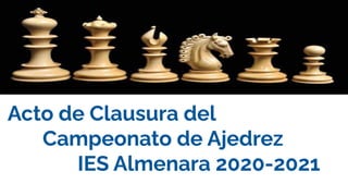 Acto de Clausura del
Campeonato de Ajedrez
IES Almenara 2020-2021
 