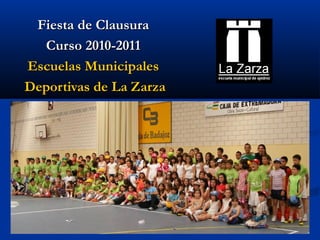 Fiesta de ClausuraFiesta de Clausura
Curso 2010-2011Curso 2010-2011
Escuelas MunicipalesEscuelas Municipales
Deportivas de La ZarzaDeportivas de La Zarza
 