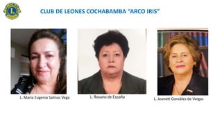 L. María Eugenia Salinas Vega L. Jeanett Gonzáles de Vargas
CLUB DE LEONES COCHABAMBA “ARCO IRIS”
 
