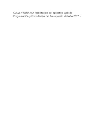 CLAVE Y USUARIO: Habilitación del aplicativo web de
Programación y Formulación del Presupuesto del Año 2017 -
 