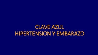 CLAVE AZUL
HIPERTENSION Y EMBARAZO
 