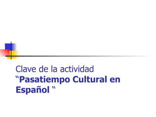 Clave de la actividad “ Pasatiempo Cultural en Español  “ 