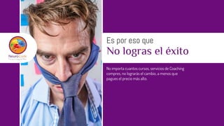No logras el éxito
Es por eso que
No importa cuantos cursos, servicios de Coaching
compres, no lograrás el cambio, a menos que
pagues el precio más alto.
 