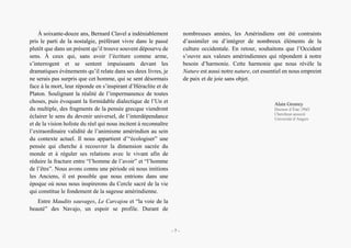 Bernard Clavel, un écrivain à l’écoute des voix amérindiennes
À soixante-douze ans, Bernard Clavel a indéniablement
pris le parti de la nostalgie, préférant vivre dans le passé
plutôt que dans un présent qu’il trouve souvent dépourvu de
sens. À ceux qui, sans avoir l’écriture comme arme,
s’interrogent et se sentent impuissants devant les
dramatiques événements qu’il relate dans ses deux livres, je
ne serais pas surpris que cet homme, qui se sent désormais
face à la mort, leur réponde en s’inspirant d’Héraclite et de
Platon. Soulignant la réalité de l’impermanence de toutes
choses, puis évoquant la formidable dialectique de l’Un et
du multiple, des fragments de la pensée grecque viendront
éclairer le sens du devenir universel, de l’interdépendance
et de la vision holiste du réel qui nous incitent à reconnaître
l’extraordinaire validité de l’animisme amérindien au sein
du contexte actuel. Il nous appartient d’“écologiser” une
pensée qui cherche à recouvrer la dimension sacrée du
monde et à réguler ses relations avec le vivant afin de
réduire la fracture entre “l’homme de l’avoir” et “l’homme
de l’être”. Nous avons connu une période où nous imitions
les Anciens, il est possible que nous entrions dans une
époque où nous nous inspirerons du Cercle sacré de la vie
qui constitue le fondement de la sagesse amérindienne.
Entre Maudits sauvages, Le Carcajou et “la voie de la
beauté” des Navajo, un espoir se profile. Durant de
nombreuses années, les Amérindiens ont été contraints
d’assimiler ou d’intégrer de nombreux éléments de la
culture occidentale. En retour, souhaitons que l’Occident
s’ouvre aux valeurs amérindiennes qui répondent à notre
besoin d’harmonie. Cette harmonie que nous révèle la
Nature est aussi notre nature, cet essentiel en nous empreint
de paix et de joie sans objet.
Alain Grosrey
Docteur d’État | PhD
Chercheur-associé
Université d’Angers
– 7 –
 