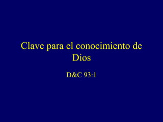 Clave para el conocimiento de
             Dios
          D&C 93:1
 
