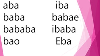 aba iba
baba babae
bababa ibaba
bao Eba
