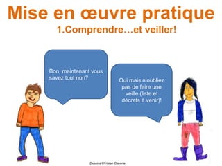 Mise en œuvre pratique
1.Comprendre…et veiller!
Bon, maintenant vous
savez tout non? Oui mais n’oubliez
pas de faire une
veille (liste et
décrets à venir)!
Dessins ©Tristan Claverie
 