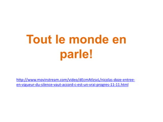 Tout le monde en
parle!
http://www.movinstream.com/video/dEcmAtlzsvL/nicolas-doze-entree-
en-vigueur-du-silence-vaut-accord-c-est-un-vrai-progres-11-11.html
 