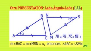 JPM
Otra PRESENTACIÓN: Lado-Ángulo-Lado (LAL)
 