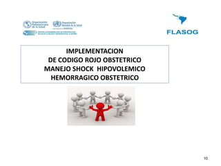 10
IMPLEMENTACION
DE CODIGO ROJO OBSTETRICO
MANEJO SHOCK HIPOVOLEMICO
HEMORRAGICO OBSTETRICO
 