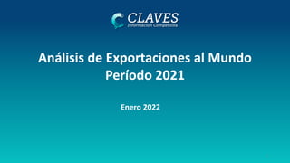 1
Enero 2022
Análisis de Exportaciones al Mundo
Período 2021
 