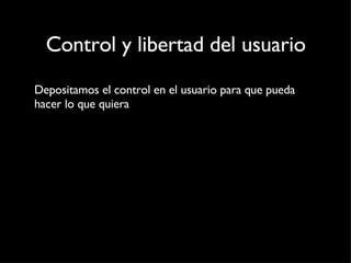 Control y libertad del usuario Depositamos el control en el usuario para que pueda hacer lo que quiera 