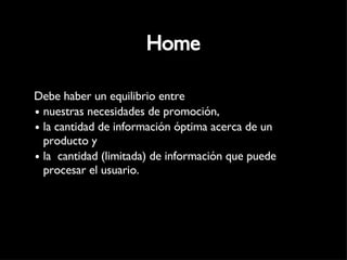Home Debe haber un equilibrio entre  nuestras necesidades de promoción,  la cantidad de información óptima acerca de un producto y  la  cantidad (limitada) de información que puede procesar el usuario. 