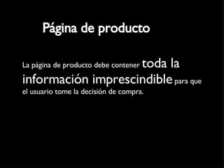 Página de producto La página de producto debe contener  toda la información imprescindible  para que el usuario tome la decisión de compra. 