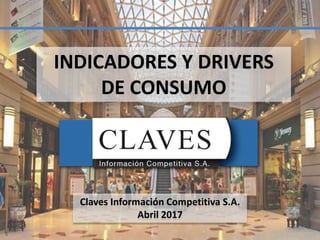Claves Información Competitiva S.A.
Abril 2017
INDICADORES Y DRIVERS
DE CONSUMO
1
 