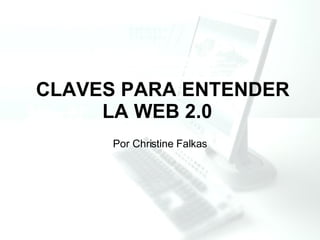 CLAVES PARA ENTENDER LA WEB 2.0   Por Christine Falkas 