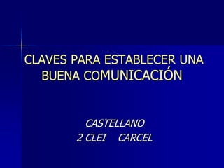 CLAVES PARA ESTABLECER UNA
BUENA COMUNICACIÓN
CASTELLANO
2 CLEI CARCEL
 