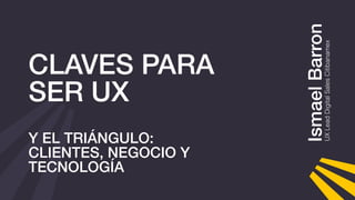 IsmaelBarronUXLeadDigitalSalesCitibanamex
CLAVES PARA
SER UX 
Y EL TRIÁNGULO:
CLIENTES, NEGOCIO Y
TECNOLOGÍA
 