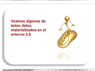 Veamos algunos de
            éstos datos
            materializados en el
            entorno 2.0




                                                -9-
feliperaga@daemonquest.com – Tel. 675 597 717
 