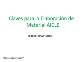Claves para la Elaboración de
Material AICLE
Isabel Pérez Torres

http://isabelperez.com/

 