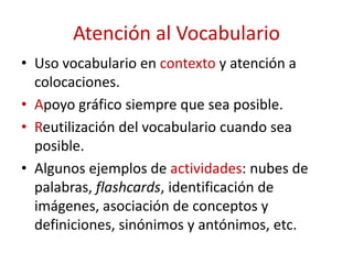 Atención al Vocabulario
• Uso vocabulario en contexto y atención a
colocaciones.
• Apoyo gráfico siempre que sea posible.
...