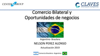 Comercio Bilateral y
Oportunidades de negocios
Argentino- Brasilera
NELSON PEREZ ALONSO
Actualización 2019
Comercio Brasilero- Argentino
 