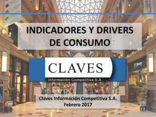 Claves Información Competitiva S.A.
Febrero 2017
INDICADORES Y DRIVERS
DE CONSUMO
1
 