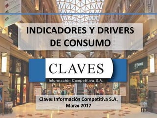 Claves Información Competitiva S.A.
Marzo 2017
INDICADORES Y DRIVERS
DE CONSUMO
1
 