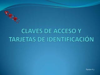 CLAVES DE ACCESO Y TARJETAS DE IDENTIFICACIÓN Equipo # 3 