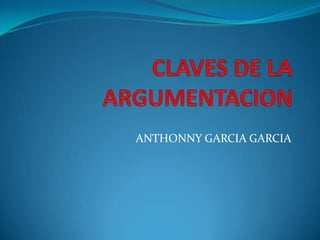 CLAVES DE LA ARGUMENTACION ANTHONNY GARCIA GARCIA 