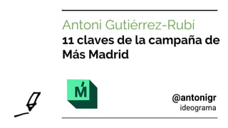 Antoni Gutiérrez-Rubí
11 claves de la campaña de
Más Madrid
@antonigr
ideograma
 