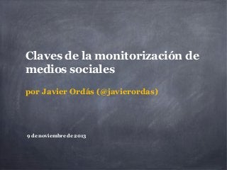 Claves de la monitorización de
medios sociales
por Javier Ordás (@javierordas)

9 de noviembre de 2013

 
