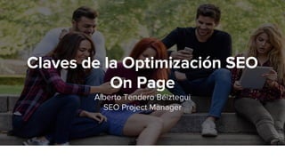 Claves de la Optimización SEO
On Page
Alberto Tendero Béiztegui
SEO Project Manager
 