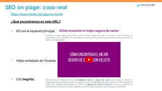 SEO on page: caso real
@tendero88
https://www.kelisto.es/seguros-coche
¿Qué encontramos en esta URL?
• H2 con la keyword p...