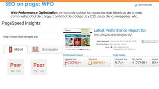 SEO on page: WPO @tendero88
Web Performance Optimization: se trata de cuidar los aspectos más técnicos de la web
como velo...
