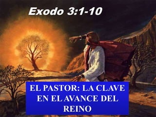 Exodo 3:1-10
EL PASTOR: LA CLAVE
EN ELAVANCE DEL
REINO
 