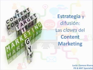 Estrategia y
difusión:
Las claves del
Content
Marketing

Lucía I Zamora Rivera
PR & MKT Specialist

 