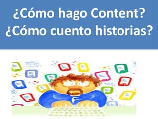 ¿Cómo hago Content?
¿Cómo cuento historias?

 