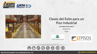 Juan Pablo Covarrubias V
TCPavements
LTpisos
Claves del Éxito para un
Piso Industrial
 
