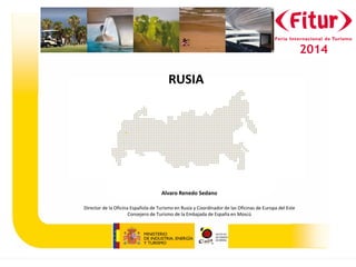 MERCADO RUSO 
RUSIA 
Alvaro Renedo Sedano 
Director de la Oficina Española de Turismo en Rusia y Coordinador de las Oficinas de Europa del Este 
Consejero de Turismo de la Embajada de España en Moscú 
 