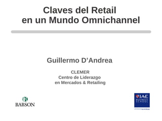 Claves del Retail
en un Mundo Omnichannel
Guillermo D’Andrea
CLEMER
Centro de Liderazgo
en Mercados & Retailing
 