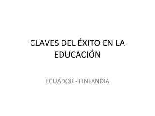 CLAVES DEL ÉXITO EN LA EDUCACIÓN ECUADOR - FINLANDIA 