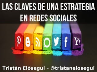 Las claves de una estrategia
en redes sociales
Tristán Elósegui - @tristanelosegui
 